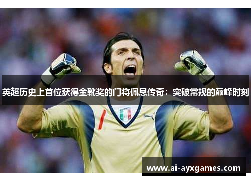 英超历史上首位获得金靴奖的门将佩恩传奇：突破常规的巅峰时刻
