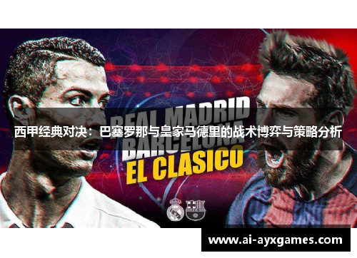 西甲经典对决：巴塞罗那与皇家马德里的战术博弈与策略分析