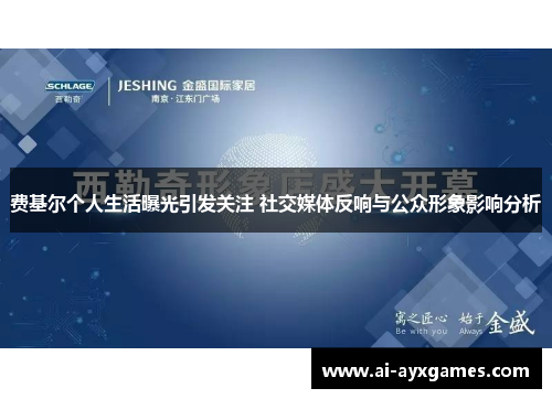 费基尔个人生活曝光引发关注 社交媒体反响与公众形象影响分析 费基尔个人生活曝光引发关注 社交媒体反响与公众形象影响分析