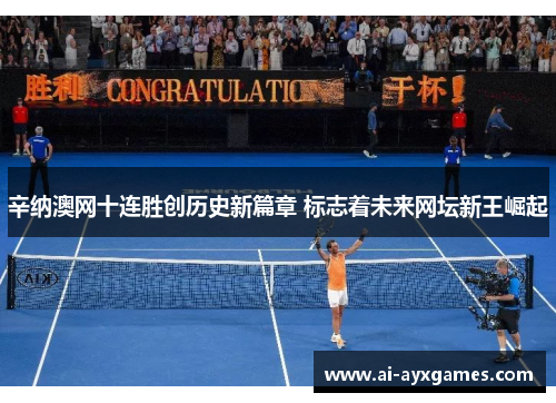 辛纳澳网十连胜创历史新篇章 标志着未来网坛新王崛起 辛纳澳网十连胜创历史新篇章 标志着未来网坛新王崛起
