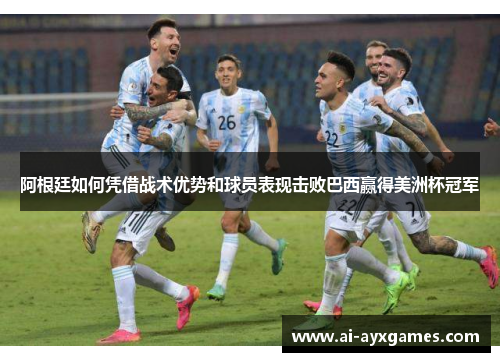 阿根廷如何凭借战术优势和球员表现击败巴西赢得美洲杯冠军