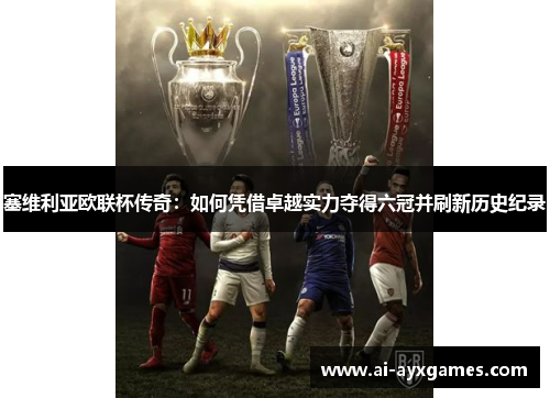 塞维利亚欧联杯传奇:如何凭借卓越实力夺得六冠并刷新历史纪录 塞维利亚欧联杯传奇:如何凭借卓越实力夺得六冠并刷新历史纪录