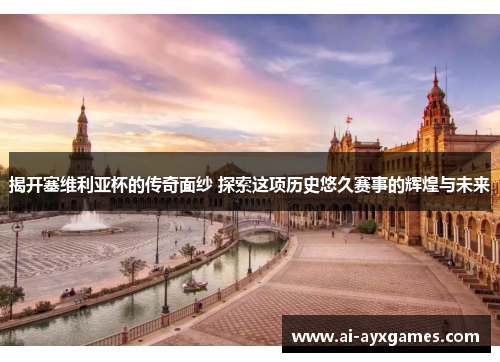 揭开塞维利亚杯的传奇面纱 探索这项历史悠久赛事的辉煌与未来 揭开塞维利亚杯的传奇面纱 探索这项历史悠久赛事的辉煌与未来