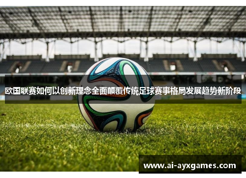 欧国联赛如何以创新理念全面颠覆传统足球赛事格局发展趋势新阶段