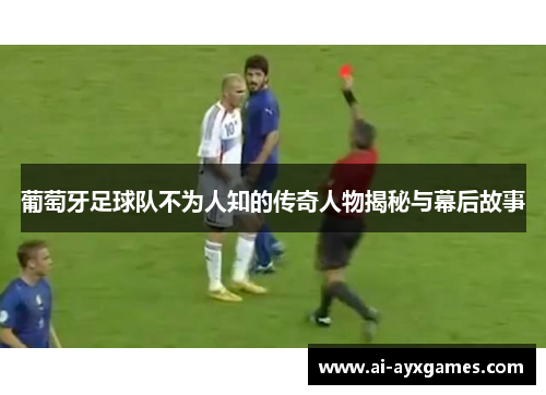 葡萄牙足球队不为人知的传奇人物揭秘与幕后故事