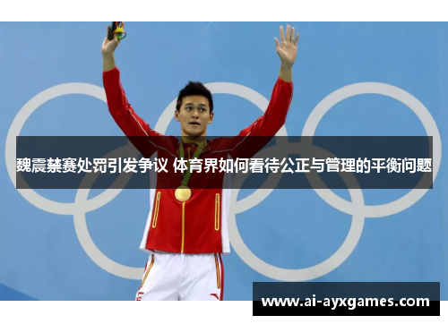 魏震禁赛处罚引发争议 体育界如何看待公正与管理的平衡问题