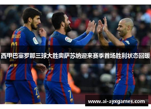 西甲巴塞罗那三球大胜奥萨苏纳迎来赛季首场胜利状态回暖