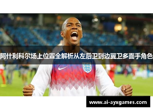 阿什利科尔场上位置全解析从左后卫到边翼卫多面手角色