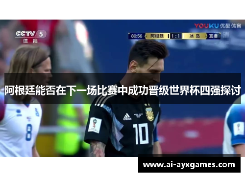 阿根廷能否在下一场比赛中成功晋级世界杯四强探讨