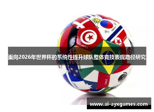面向2026年世界杯的系统性提升球队整体竞技表现路径研究 面向2026年世界杯的系统性提升球队整体竞技表现路径研究