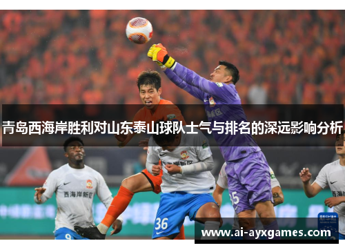 青岛西海岸胜利对山东泰山球队士气与排名的深远影响分析