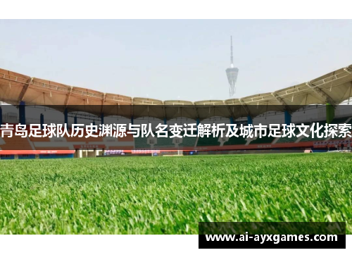 青岛足球队历史渊源与队名变迁解析及城市足球文化探索