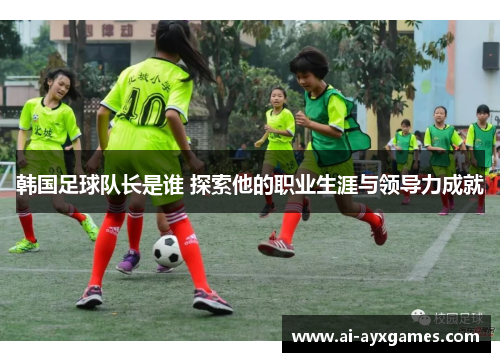 韩国足球队长是谁 探索他的职业生涯与领导力成就 韩国足球队长是谁 探索他的职业生涯与领导力成就