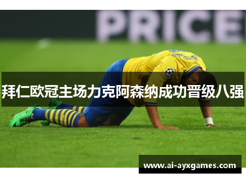 拜仁欧冠主场力克阿森纳成功晋级八强