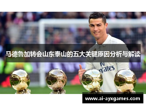 马德鲁加转会山东泰山的五大关键原因分析与解读 马德鲁加转会山东泰山的五大关键原因分析与解读