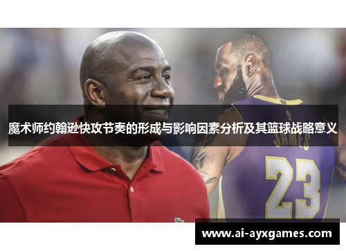 魔术师约翰逊快攻节奏的形成与影响因素分析及其篮球战略意义 魔术师约翰逊快攻节奏的形成与影响因素分析及其篮球战略意义