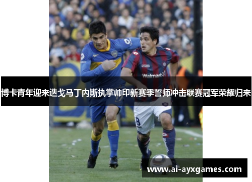博卡青年迎来迭戈马丁内斯执掌帅印新赛季誓师冲击联赛冠军荣耀归来 博卡青年迎来迭戈马丁内斯执掌帅印新赛季誓师冲击联赛冠军荣耀归来