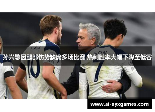孙兴慜因腿部伤势缺席多场比赛 热刺胜率大幅下降至低谷 孙兴慜因腿部伤势缺席多场比赛 热刺胜率大幅下降至低谷
