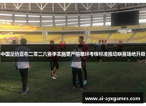 中国足协宣布二零二六赛季实施更严格草坪考核标准推动联赛场地升级 中国足协宣布二零二六赛季实施更严格草坪考核标准推动联赛场地升级